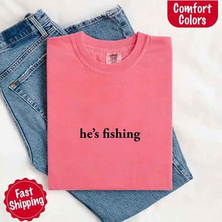 He’s Fishing Comfort Colors Tee – Funny Relaxed Fit Shirt for Women - A Roese Boutique