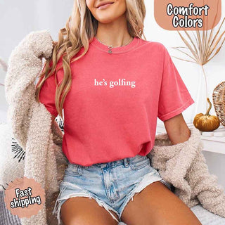 He’s Golfing Comfort Colors Shirt – Funny Girlfriend or Wife Tee - A Roese Boutique